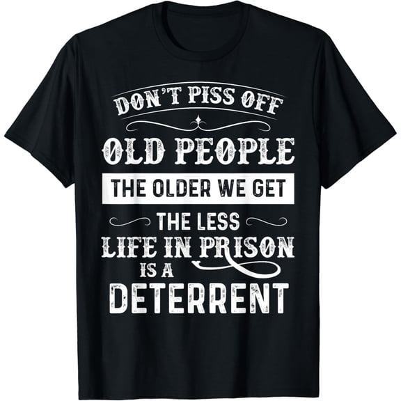 Don't Piss Off Old People The Older We Get The Less Life T-Shirt mens t shirt，black，women，funny，misfits，men，journey，t-shirt