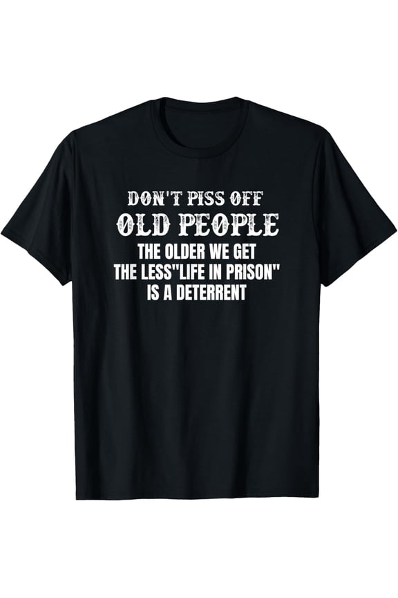 Don't Piss Off Old People The Older We Get The Less Life T-Shirt mens t shirt,black,women,funny,misfits,men,journey,t-shirt