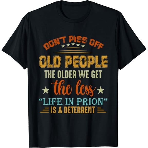 Don't Piss Off Old People The Older We Get The Less Life T-Shirt mens t shirt，black，women，funny，misfits，men，journey，t-shirt