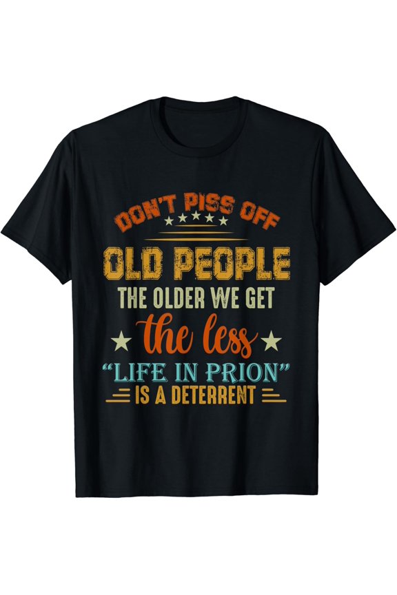 Don't Piss Off Old People The Older We Get The Less Life T-Shirt mens t shirt，black，women，funny，misfits，men，journey，t-shirt