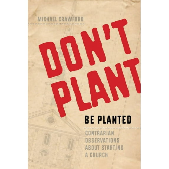 Don't Plant, Be Planted: Contrarian Observations about Starting a Church (Paperback)