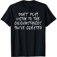 thumbnail image 1 of Don't Play Victim to Circumstances You've Created T-Shirt, 1 of 3