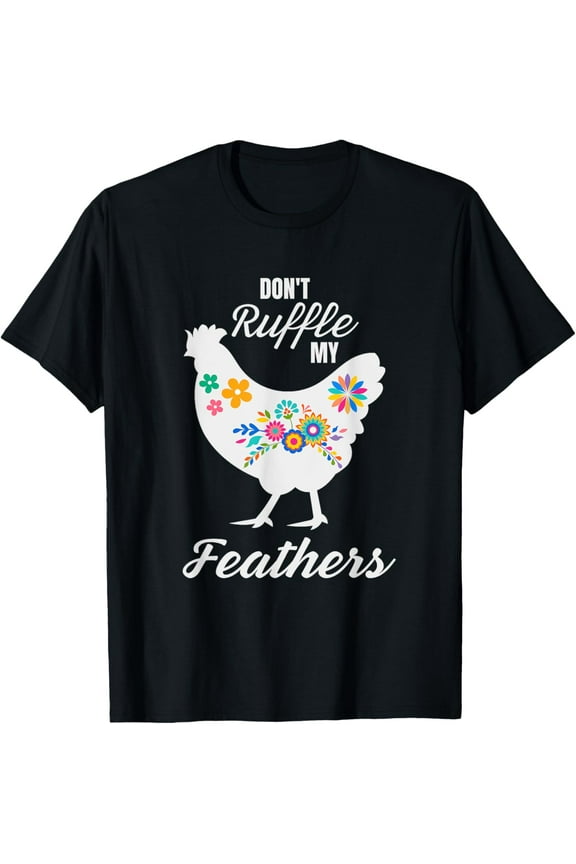 Don't Ruffle My Feathers Funny Chicken T-Shirt men and women can wear, black, white, gifts.