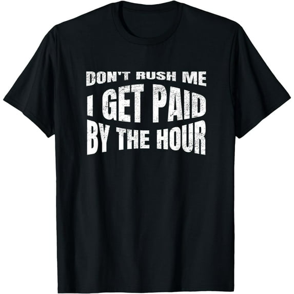 Don't Rush Me I Get Paid By The Hour Work Sarcasm Humor T-Shirt
