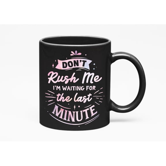 Don't Rush Me I'm Waiting, the Last Minute, Black 11oz Ceramic Mug