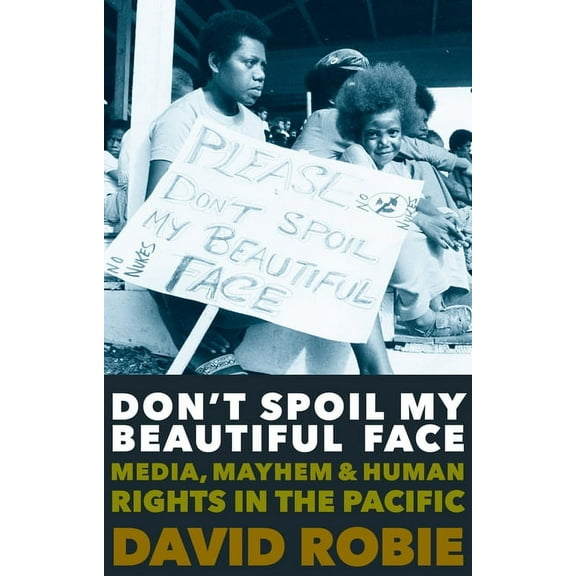 Don't Spoil My Beautiful Face: Media, Mayhem and Human Rights in the Pacific, (Paperback)