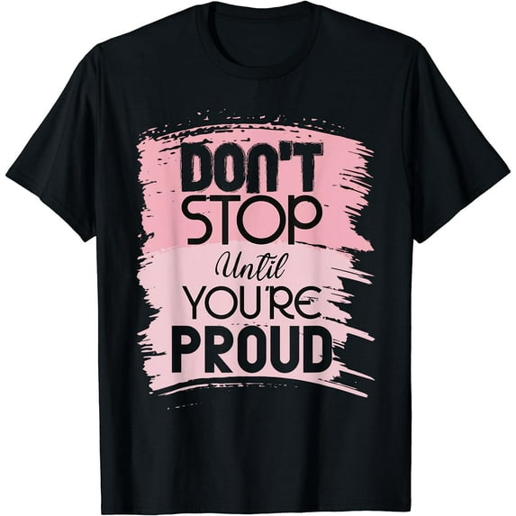 Don't Stop Until You're Proud Shirt Quote Inspiration Positive Life Slogan T-Shirt Black 2X-Large