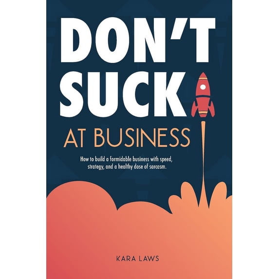 Don't Suck at Business: How to build a formidable business with speed, strategy, and a healthy dose of sarcasm, (Paperback)