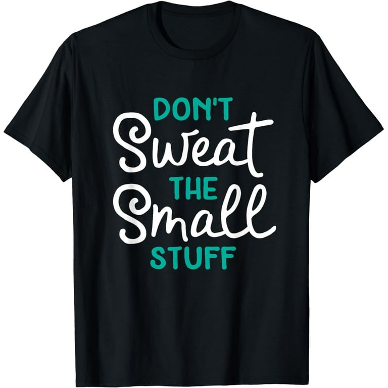 Don't Sweat The Small Stuff T-Shirt Don't Sweat The Small Stuff T-Shirt