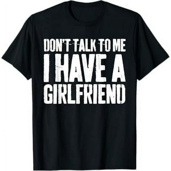 Don't Talk To Me I Have A Girlfriend T-Shirt Funny Shirt T-Shirt