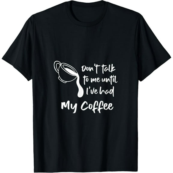 Don't Talk To Me Until I've Had My Coffee -- T-Shirt