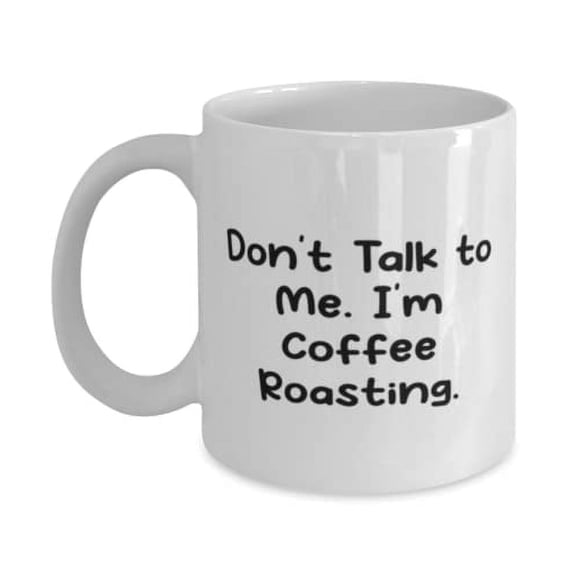 Don't Talk to Me. I'm Coffee Roasting. Coffee Roasting 11oz Mug, Unique Idea Coffee Roasting Gifts, Cup For Men Women