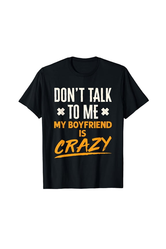 Don't Talk to Me My Boyfriend Is Crazy Funny Jealous BF T-Shirt