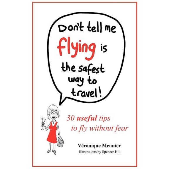 Don't Tell Me Flying Is The Safest Way To Travel!: A fun self-help book for fearful flyers, (Paperback)