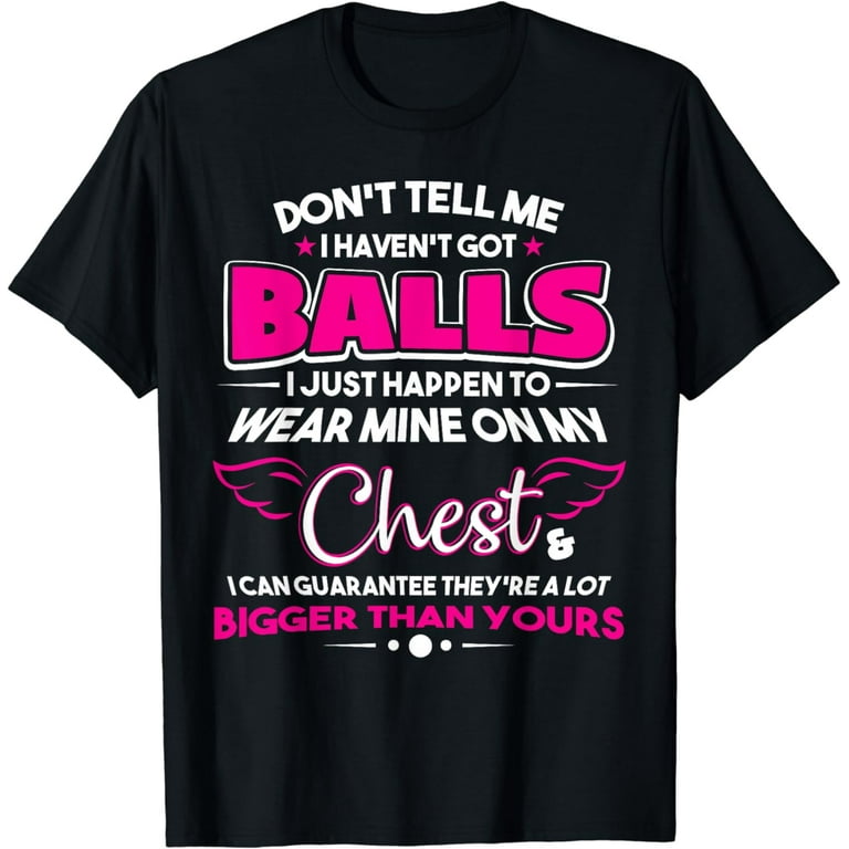 Don't Tell Me I Haven't Got Balls Shirt Funny T-Shirt Don't Tell Me I Haven't Got Balls Shirt Funny T-Shirt
