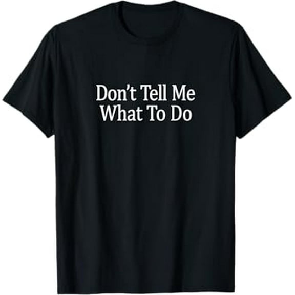 Don't Tell Me What To Do - T-Shirt