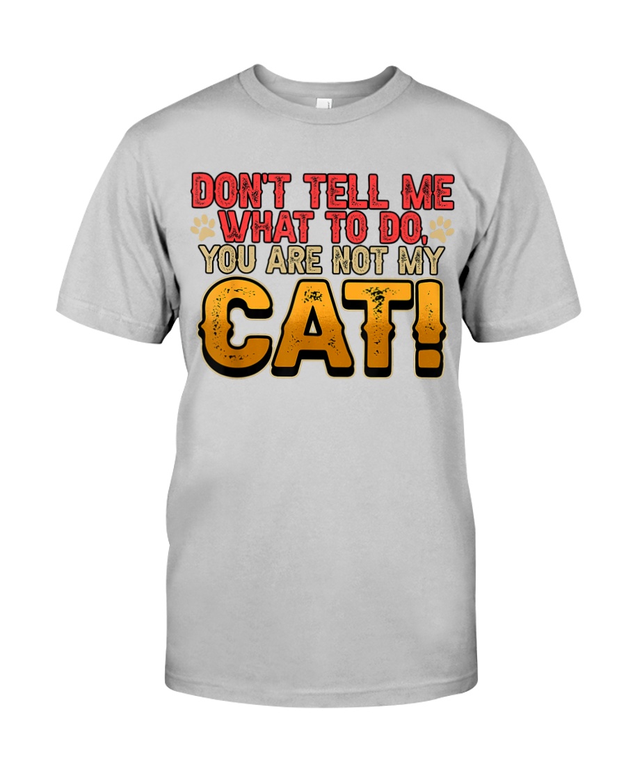 Don't Tell Me What To Do You Are Not My Cat Classic TShirt, The Unisex Tshirt Up To Sizes 4XL