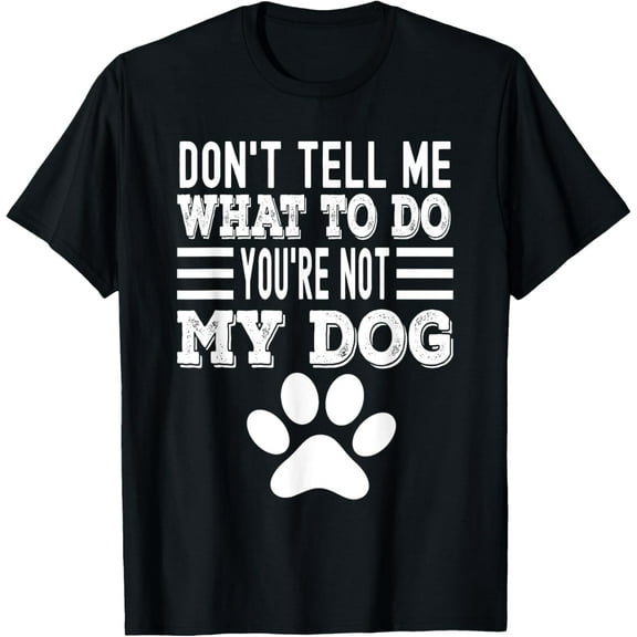 Don't Tell Me What To Do You're Not My Dog, Funny Dog Lover T-Shirt