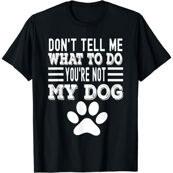 Don't Tell Me What To Do You're Not My Dog, Funny Dog Lover T-Shirt