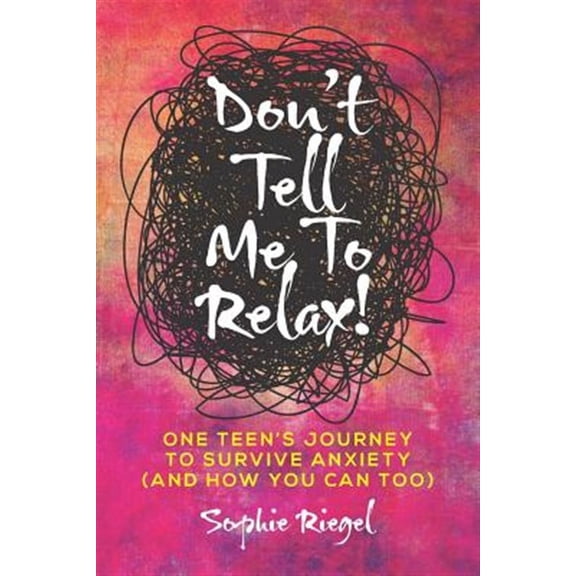 Don't Tell Me to Relax!: One Teen's Journey to Survive Anxiety and How You Can Too (Other)