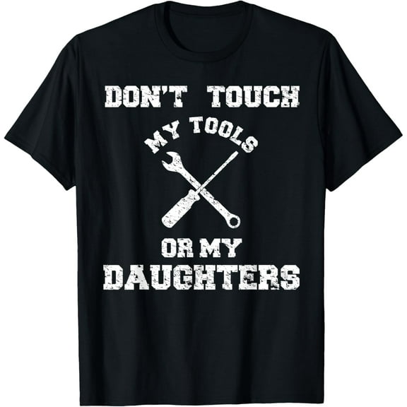 Don't Touch My Tools Or My Daughter Shirt Father's Day T-Shirt