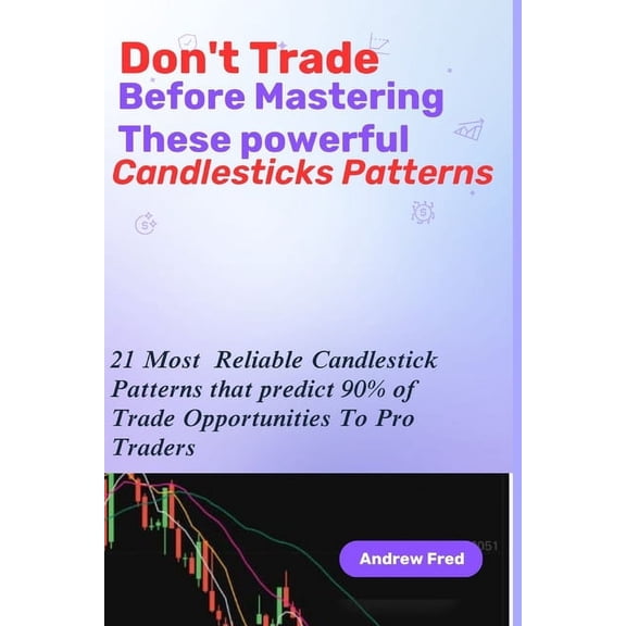 Don't Trade Before Mastering These Powerful Candlesticks Patterns: 21 Most Reliable Candlesticks Patterns that predict 90% of Trade Opportunities To Pro Traders (Paperback)