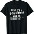 thumbnail image 1 of Don't Try To Play Crazy With Me I'm Better At It T-Shirt, 1 of 4
