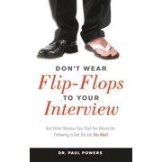 Dont Wear Flip-Flops to Your Interview And Other Obvious Tips That You Should Be Following to Get the Job You Want, Paperback