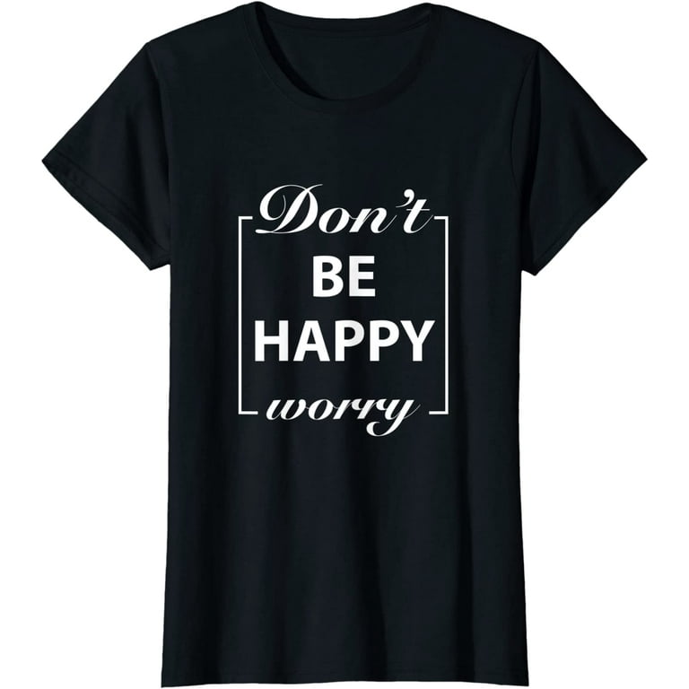 Don't Worry Be Happy T-Shirt Don't Worry Be Happy T-Shirt