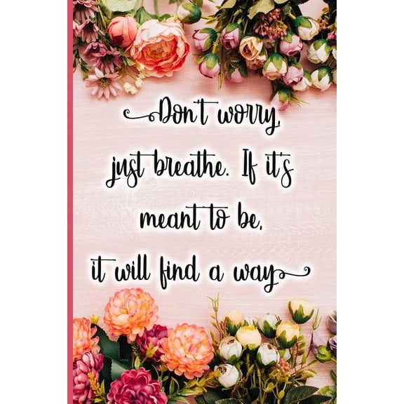 Don't Worry, Just Breathe. If It's Meant to Be, It Will Find a Way (Paperback)