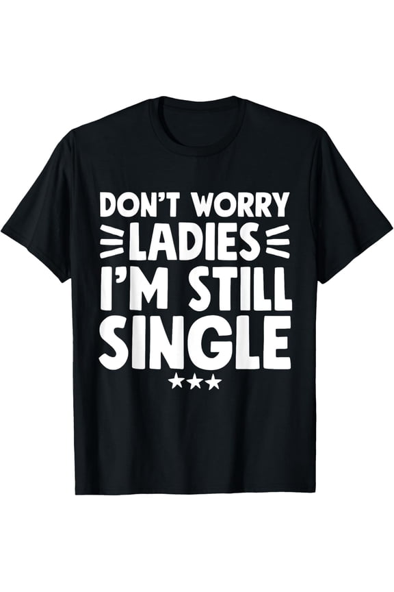 Don't Worry Ladies I'm Still Single T-Shirt - Funny SingleMen and women, Black T-shirt, size: Extra large