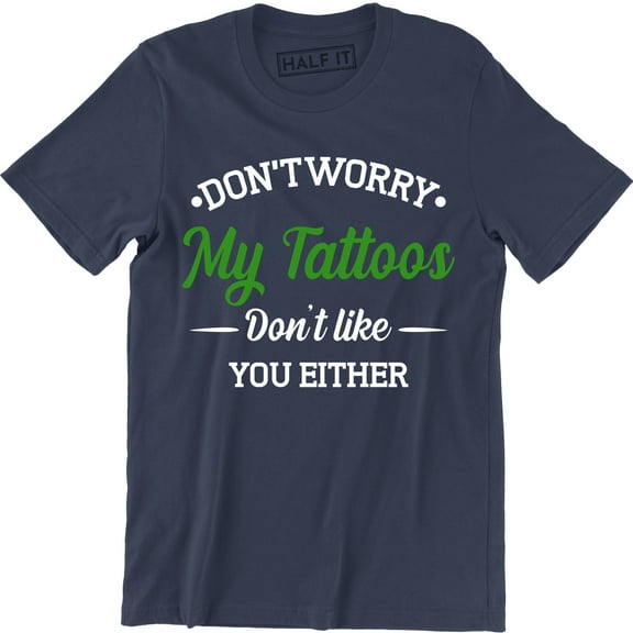 Don't Worry My Tattoos Don't Like You Either - Funny Rude Attitude Men's T-Shirt