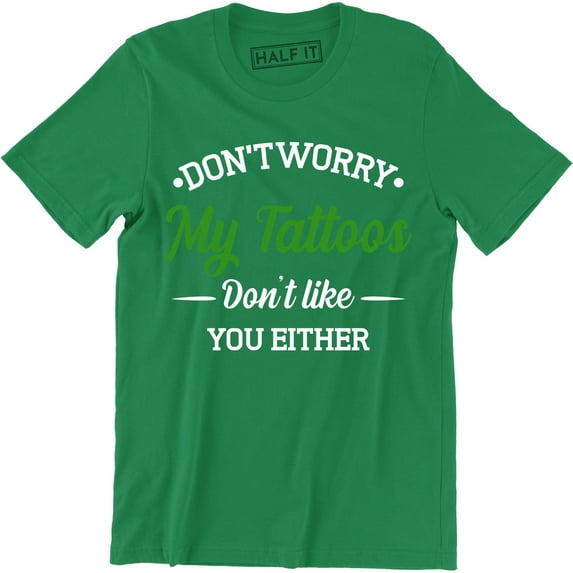 Don't Worry My Tattoos Don't Like You Either - Funny Rude Attitude Men's T-Shirt