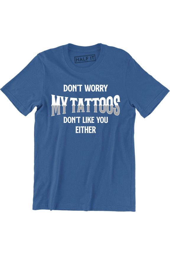 Don't Worry My Tattoos Don't Like You Either - Funny Rude Attitude Men's Tee Shirt