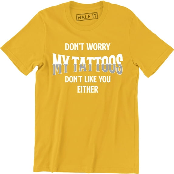 Don't Worry My Tattoos Don't Like You Either - Funny Rude Attitude Men's Tee Shirt