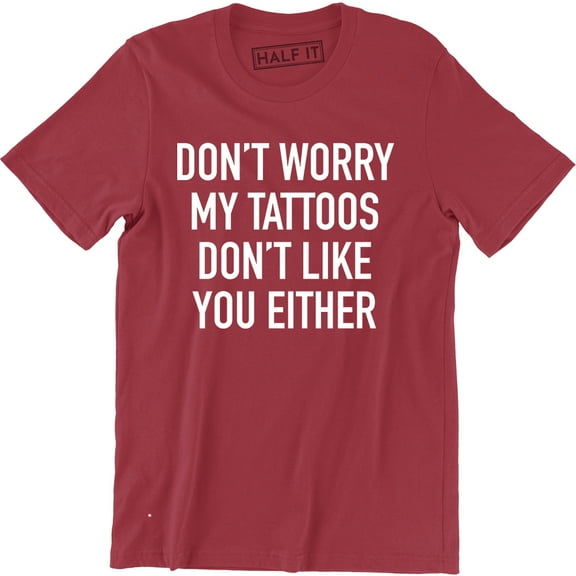 Don't Worry My Tattoos Don't Like You Either - Funny Rude Attitude Men's Tee