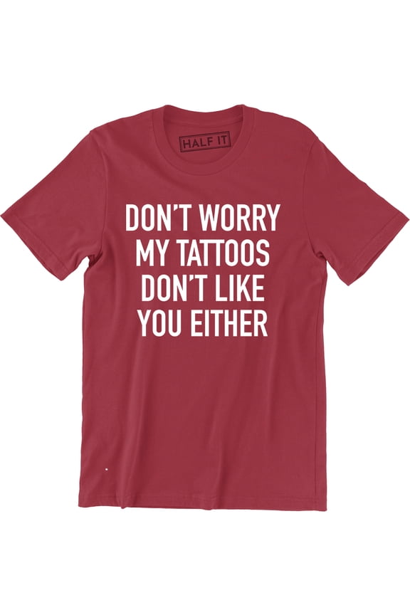 Don't Worry My Tattoos Don't Like You Either - Funny Rude Attitude Men's Tee