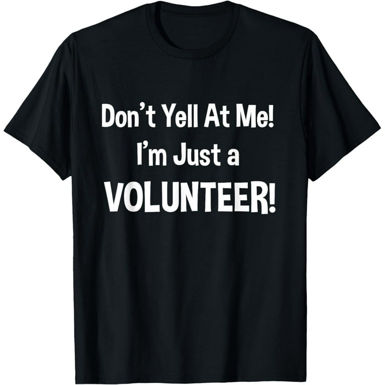 Don't Yell At Me! I'm Just A Volunteer! Funny T-Shirt Don't Yell At Me! I'm Just A Volunteer! Funny T-Shirt