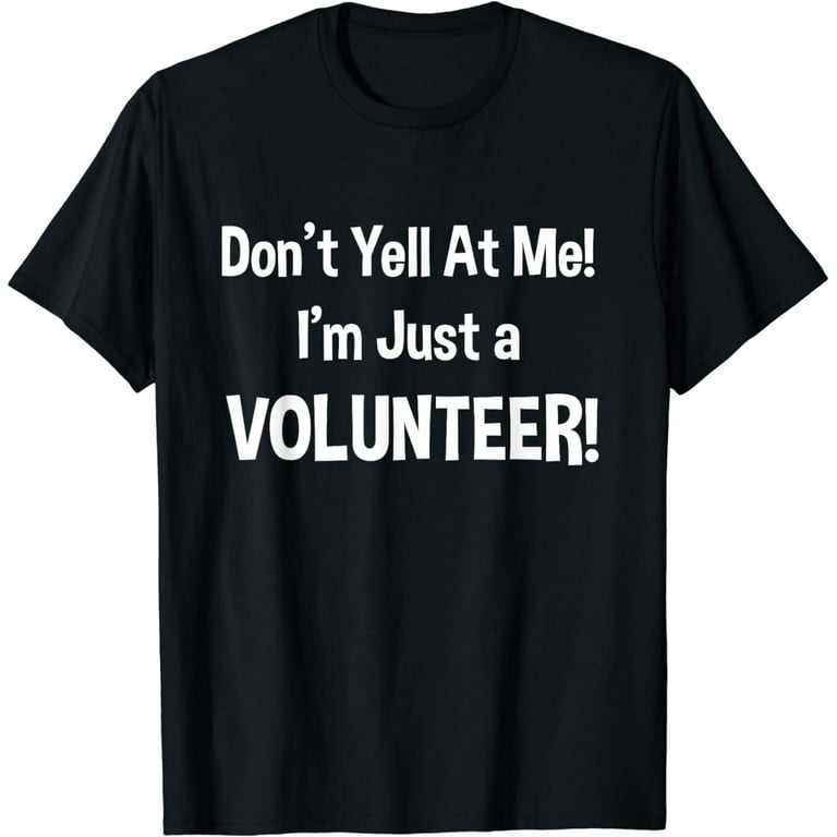 Don't Yell At Me! I'm Just A Volunteer! Funny T-Shirt Don't Yell At Me! I'm Just A Volunteer! Funny T-Shirt