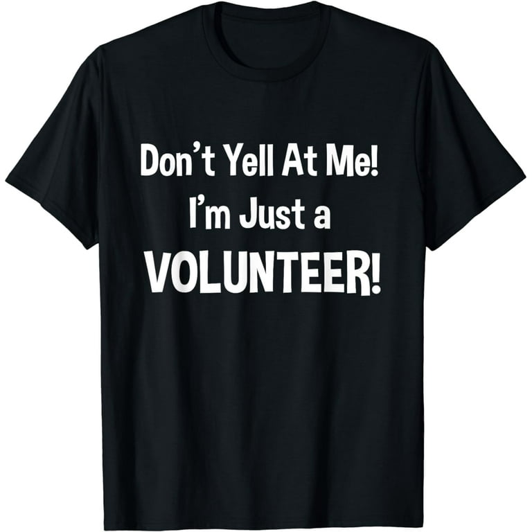 Don't Yell At Me! I'm Just A Volunteer! Funny T-Shirt Don't Yell At Me! I'm Just A Volunteer! Funny T-Shirt