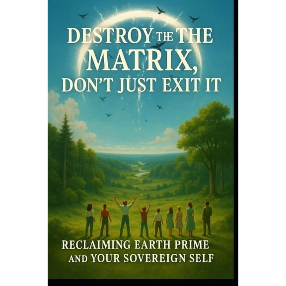 Destroying the Matrix, the Soul Trap, Re Don't just exit the matrix, Destroy the Matrix: Let's Return to Prime Earth, let's destroy Archons and the Matrix, Book 1, (Paperback)
