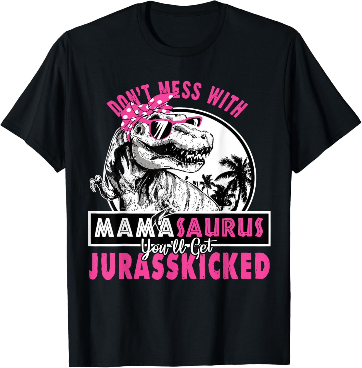 Don't mess with Mamasaurus you'll get Jurasskicked T-Shirt - Walmart.com