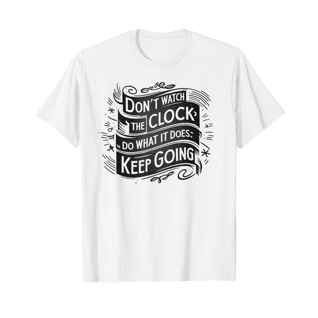 Don't watch the clock do what it does. Keep going TShirt