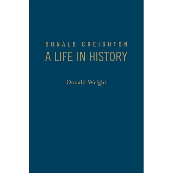 Donald Creighton: A Life in History (Hardcover)