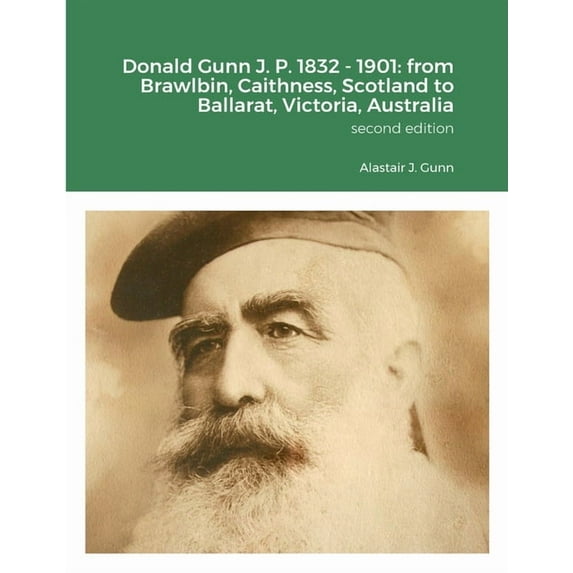 Donald Gunn J. P. 1832 - 1901: from Brawlbin, Caithness, Scotland to Ballarat, Victoria, Australia, (Paperback)