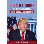 Donald J Trump The Innovative Genius, the Unparalleled Champion, with an Indelible Legacy!, Paperback