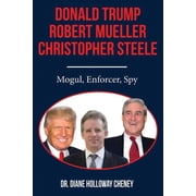 Donald Trump, Robert Mueller, Christopher Steele Mogul, Enforcer, Spy, Paperback