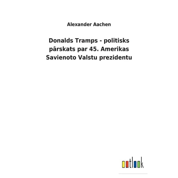 Donalds Tramps - politisks pārskats par 45. Amerikas Savienoto Valstu prezidentu (Paperback)