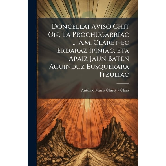 Doncellai Aviso Chit On, Ta Prochugarriac ... A.m. Claret-ec Erdaraz Ipiñiac, Eta Apaiz Jaun Baten Aguinduz Eusquerara Itzuliac (Paperback)