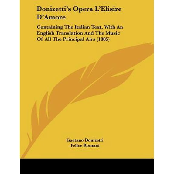 Donizetti's Opera L'Elisire D'Amore: Containing the Italian Text, with an English Translation and the Music of All the Principal Airs (1885) Paperback